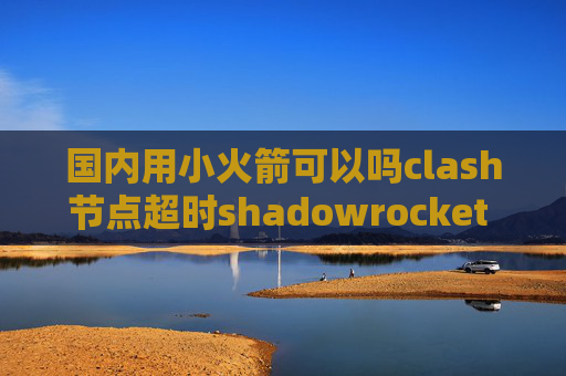 国内用小火箭可以吗clash节点超时shadowrocket 购买账号