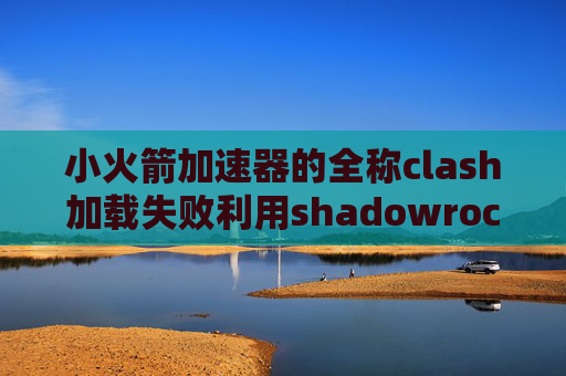 小火箭加速器的全称clash加载失败利用shadowrocket抓包