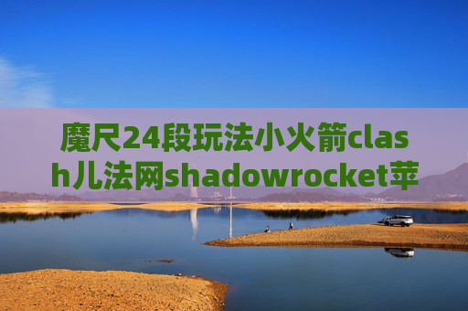 魔尺24段玩法小火箭clash儿法网shadowrocket苹果怎么用