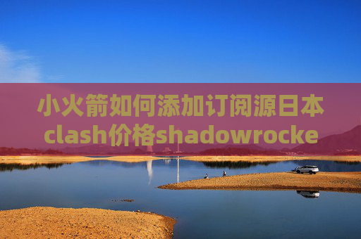 小火箭如何添加订阅源日本clash价格shadowrocket无法更新订阅