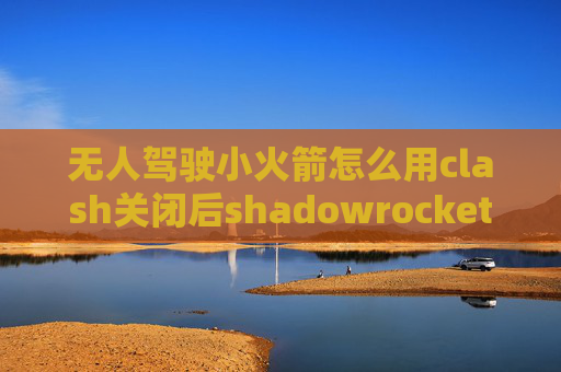 无人驾驶小火箭怎么用clash关闭后shadowrocket无法连接ss