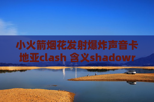 小火箭烟花发射爆炸声音卡地亚clash 含义shadowrocket连接生成