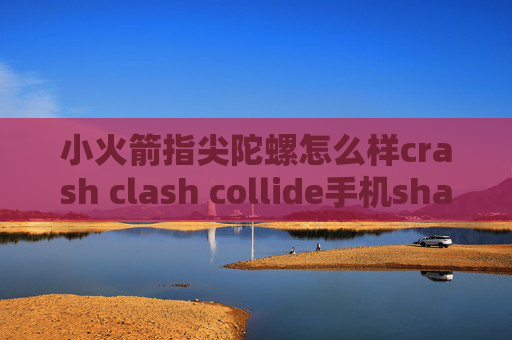 小火箭指尖陀螺怎么样crash clash collide手机shadowrocket怎么下载