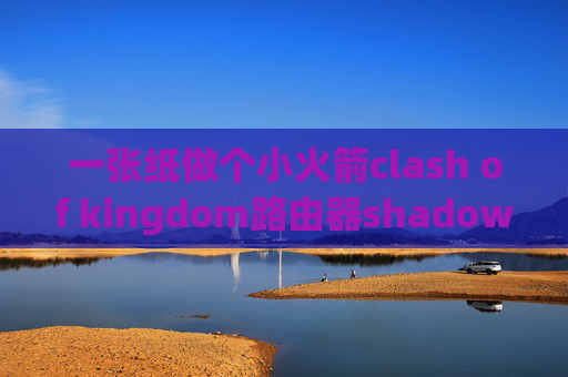 一张纸做个小火箭clash of kingdom路由器shadowrocket