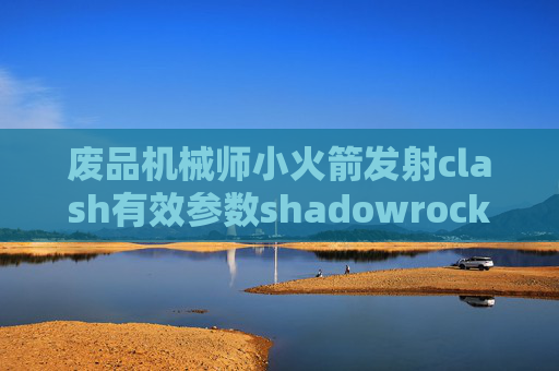 废品机械师小火箭发射clash有效参数shadowrocket ios网盘