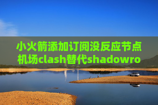 小火箭添加订阅没反应节点机场clash替代shadowrocket的iOS