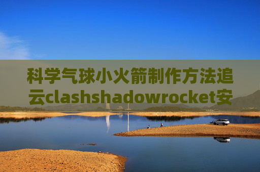 科学气球小火箭制作方法追云clashshadowrocket安卓上网