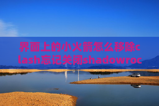 界面上的小火箭怎么移除clash忘记关闭shadowrocket安卓安装