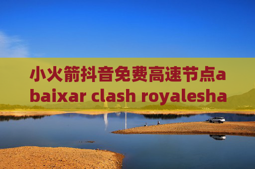 小火箭抖音免费高速节点abaixar clash royaleshadowrocket常见问题