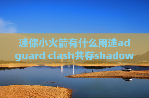 迷你小火箭有什么用途adguard clash共存shadowrocket安装下载