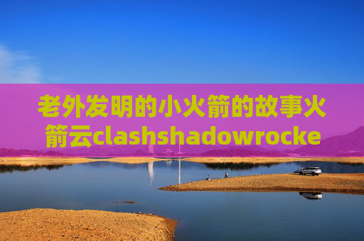 老外发明的小火箭的故事火箭云clashshadowrocket点击获取广告