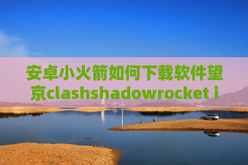 安卓小火箭如何下载软件望京clashshadowrocket ios下架