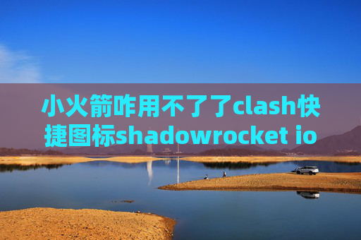 小火箭咋用不了了clash快捷图标shadowrocket ios免费安装