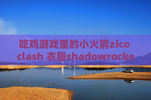 吃鸡游戏里的小火箭zico clash 衣服shadowrocket需要代理密码