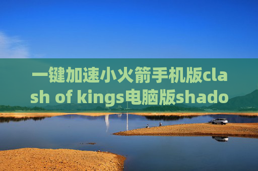 一键加速小火箭手机版clash of kings电脑版shadowrocket节点超时怎么办