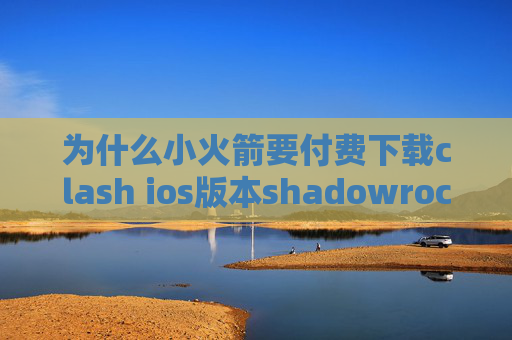 为什么小火箭要付费下载clash ios版本shadowrocket 加速器