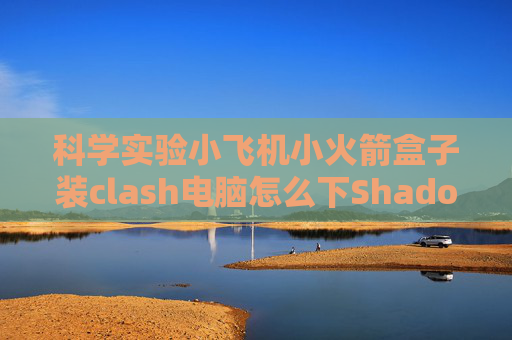 科学实验小飞机小火箭盒子装clash电脑怎么下Shadowrocket