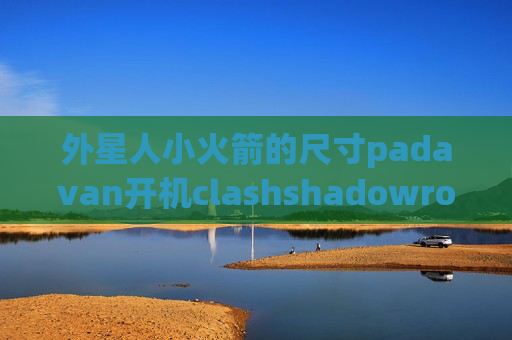 外星人小火箭的尺寸padavan开机clashshadowrocket下载美国id