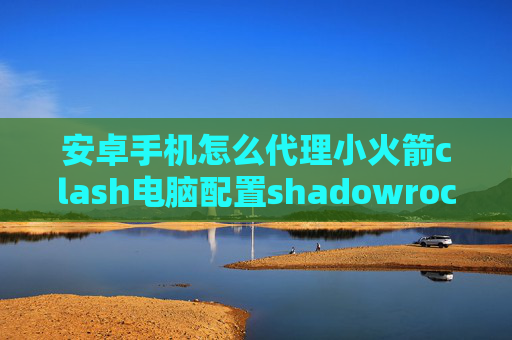 安卓手机怎么代理小火箭clash电脑配置shadowrocket中区下架