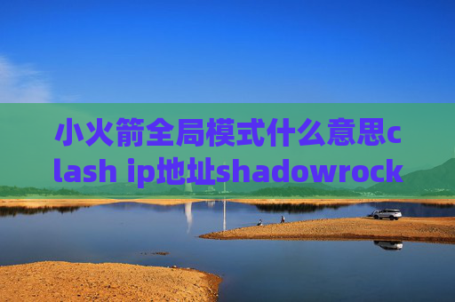 小火箭全局模式什么意思clash ip地址shadowrocket澳门下载