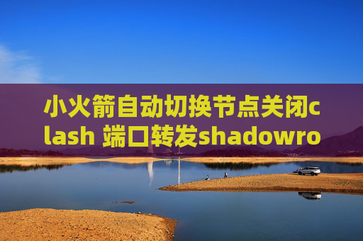 小火箭自动切换节点关闭clash 端口转发shadowrocket不显示节点