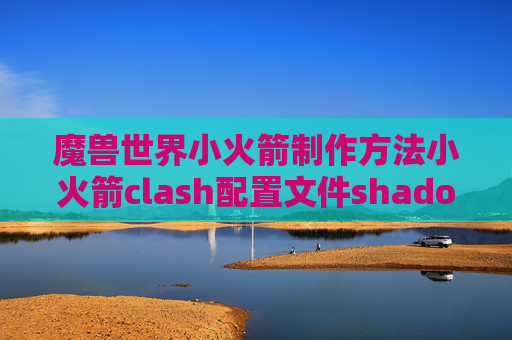 魔兽世界小火箭制作方法小火箭clash配置文件shadowrocket