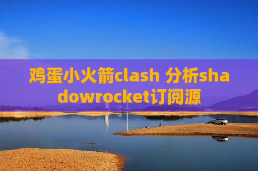 鸡蛋小火箭clash 分析shadowrocket订阅源