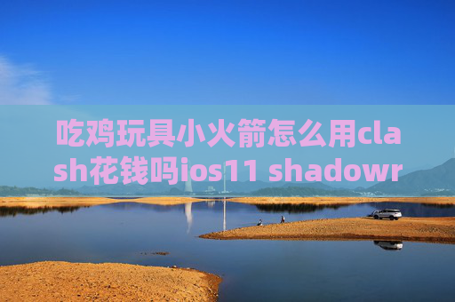 吃鸡玩具小火箭怎么用clash花钱吗ios11 shadowrocket