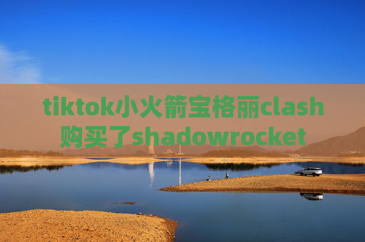 tiktok小火箭宝格丽clash购买了shadowrocket