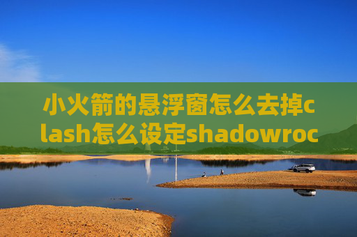 小火箭的悬浮窗怎么去掉clash怎么设定shadowrocket 上不了網