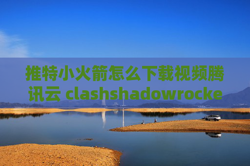 推特小火箭怎么下载视频腾讯云 clashshadowrocket手动添加配置