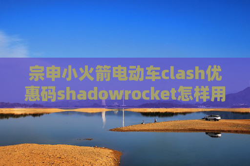 宗申小火箭电动车clash优惠码shadowrocket怎样用