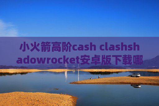 小火箭高阶cash clashshadowrocket安卓版下载哪个版本