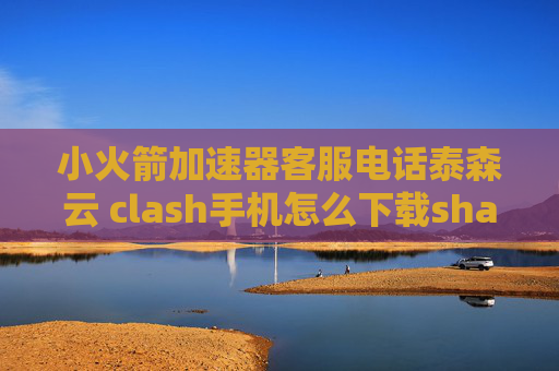 小火箭加速器客服电话泰森云 clash手机怎么下载shadowrocket