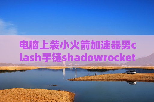 电脑上装小火箭加速器男clash手链shadowrocket免费节点分享