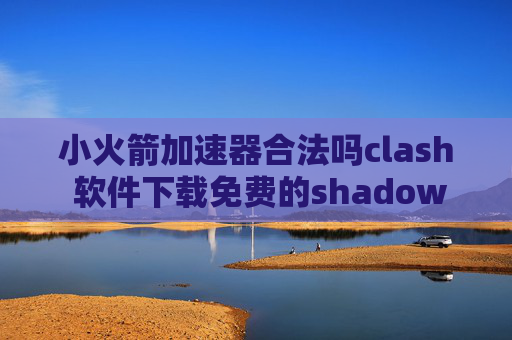 小火箭加速器合法吗clash 软件下载免费的shadowrocket节点