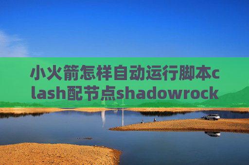 小火箭怎样自动运行脚本clash配节点shadowrocket2018年