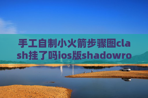 手工自制小火箭步骤图clash挂了吗ios版shadowrocket扫描