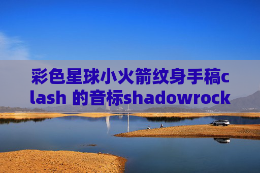 彩色星球小火箭纹身手稿clash 的音标shadowrocket会泄漏吗