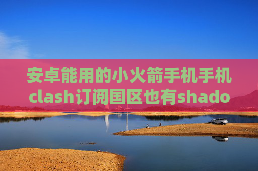 安卓能用的小火箭手机手机clash订阅国区也有shadowrocket