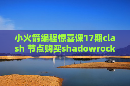 小火箭编程惊喜课17期clash 节点购买shadowrocket日区更新