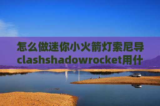 怎么做迷你小火箭灯索尼导clashshadowrocket用什么dns