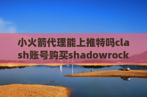 小火箭代理能上推特吗clash账号购买shadowrocket qt5