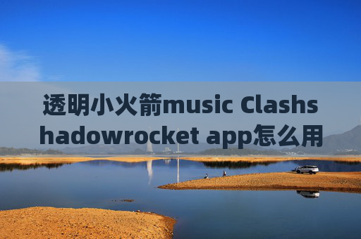 透明小火箭music Clashshadowrocket app怎么用