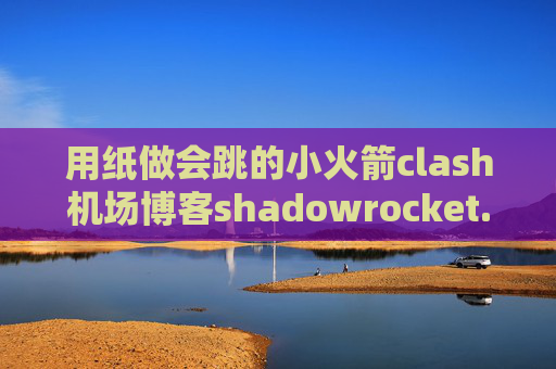 用纸做会跳的小火箭clash机场博客shadowrocket.提取码