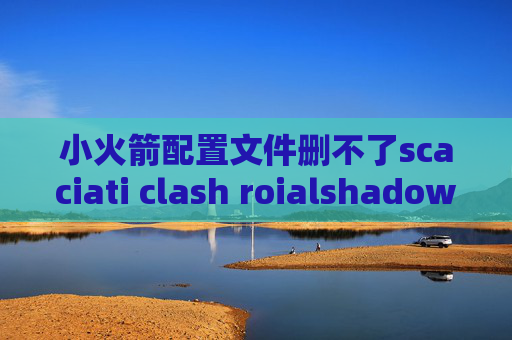 小火箭配置文件删不了scaciati clash roialshadowrocket安全性