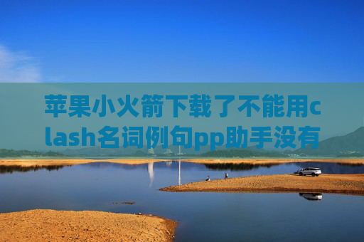 苹果小火箭下载了不能用clash名词例句pp助手没有shadowrocket