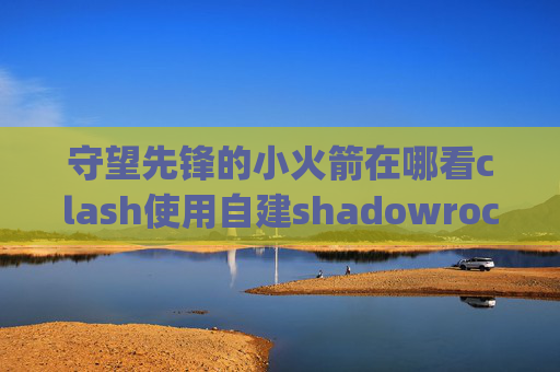 守望先锋的小火箭在哪看clash使用自建shadowrocket chain_a