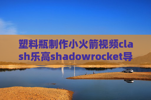 塑料瓶制作小火箭视频clash乐高shadowrocket导入订阅地址