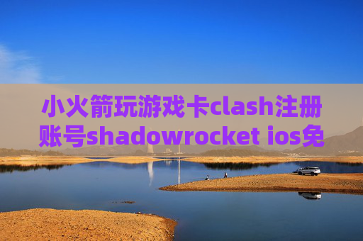 小火箭玩游戏卡clash注册账号shadowrocket ios免费下载